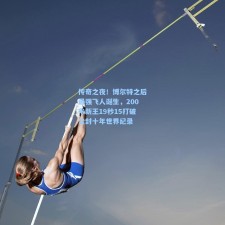 传奇之夜！博尔特之后最强飞人诞生，200米新王19秒15打破尘封十年世界纪录