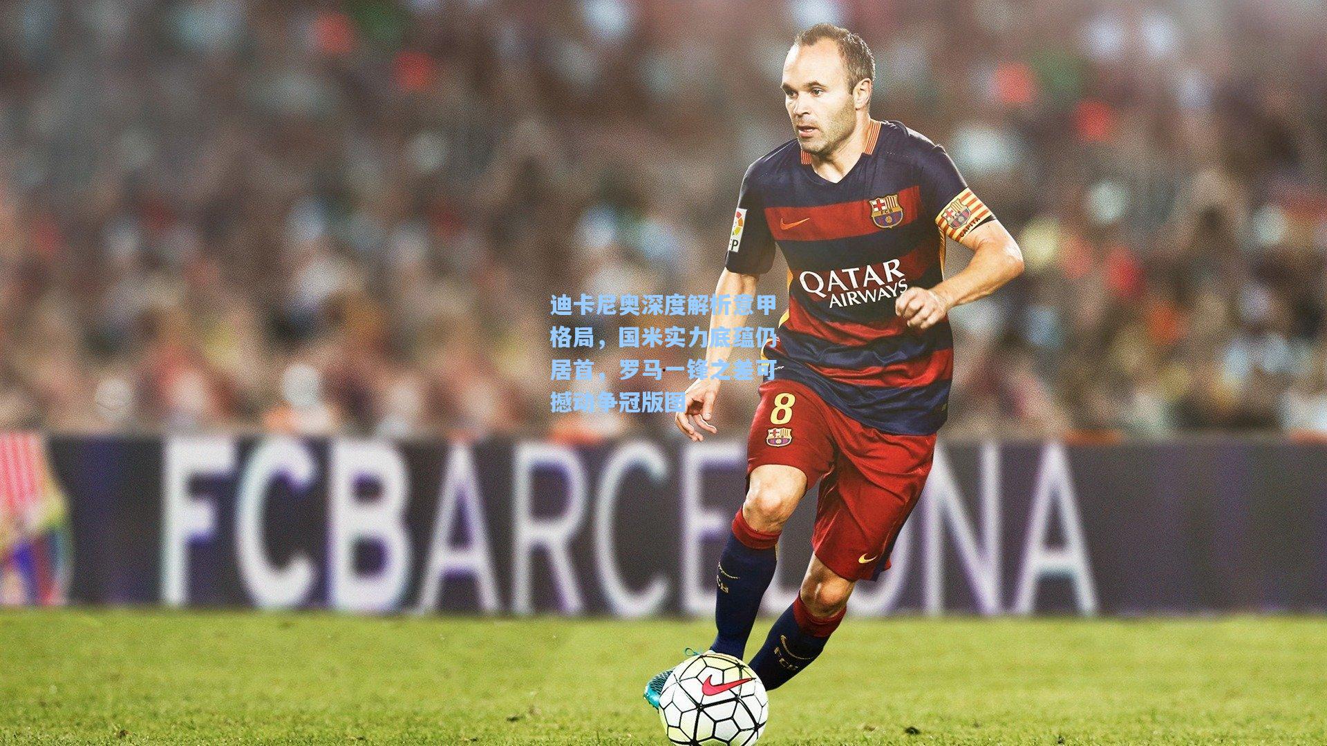 迪卡尼奥深度解析意甲格局，国米实力底蕴仍居首，罗马一锋之差可撼动争冠版图  第1张