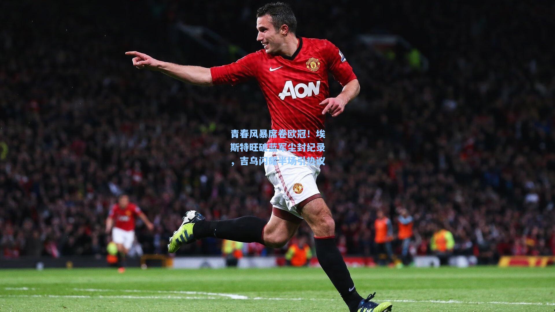 青春风暴席卷欧冠！埃斯特旺破蓝军尘封纪录，吉乌闪耀半场引热议  第2张