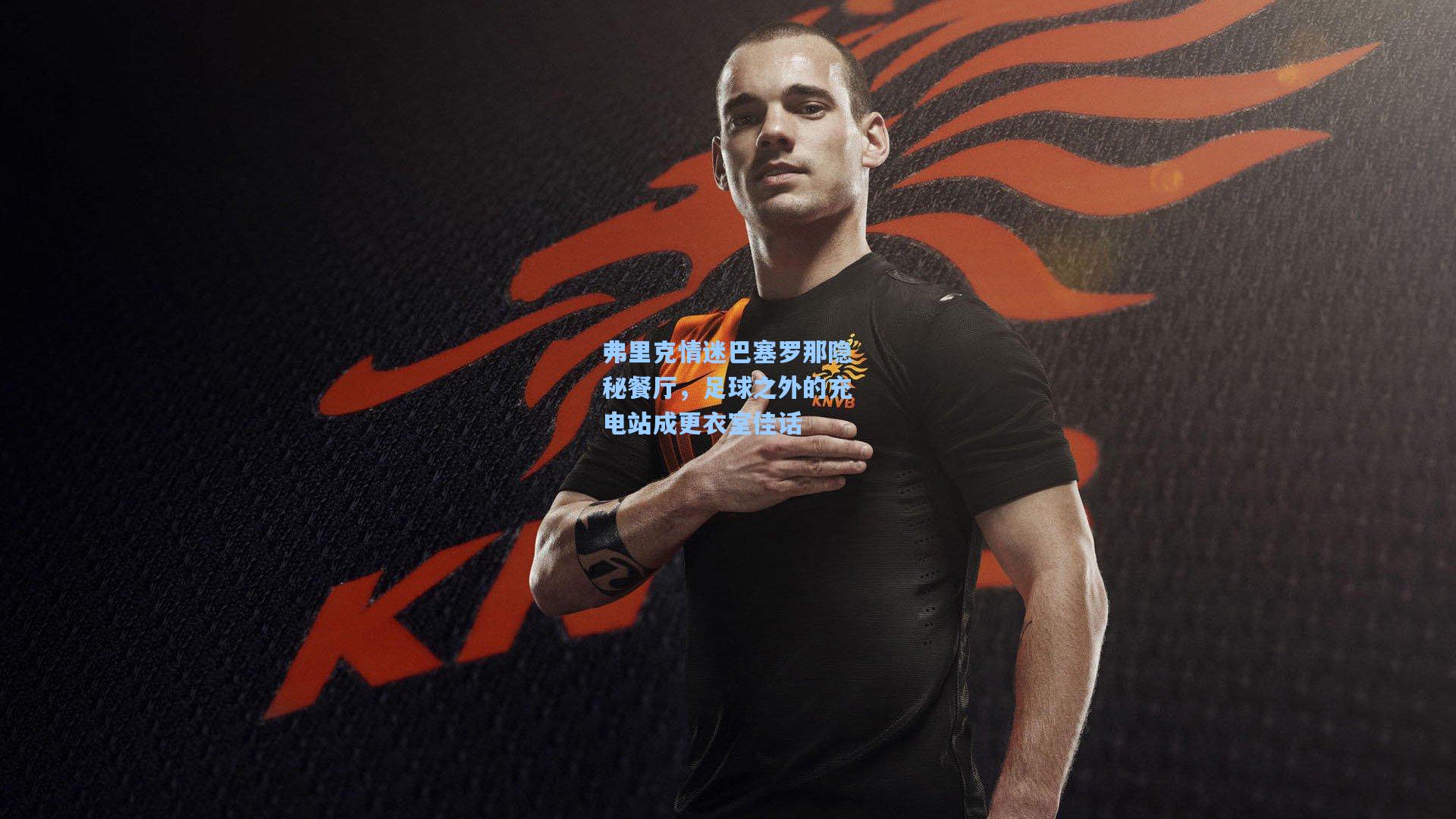 弗里克情迷巴塞罗那隐秘餐厅，足球之外的充电站成更衣室佳话  第2张