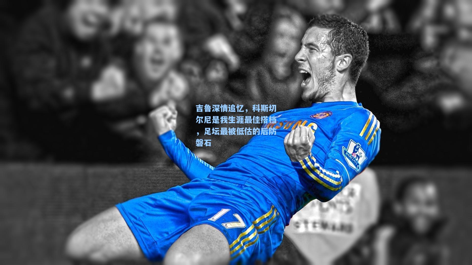 吉鲁深情追忆，科斯切尔尼是我生涯最佳搭档，足坛最被低估的后防磐石  第1张